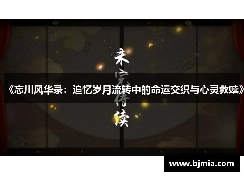 《忘川风华录：追忆岁月流转中的命运交织与心灵救赎》