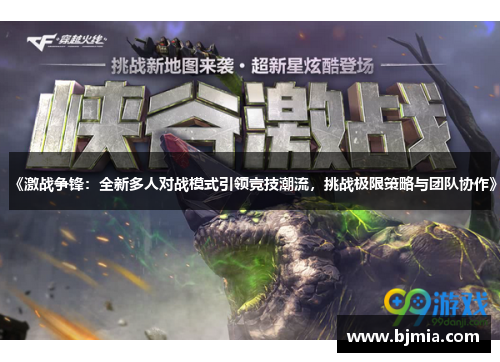 《激战争锋：全新多人对战模式引领竞技潮流，挑战极限策略与团队协作》