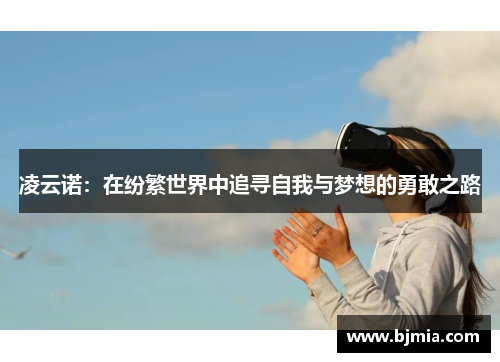 凌云诺：在纷繁世界中追寻自我与梦想的勇敢之路