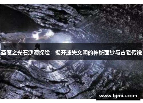 圣魔之光石沙漠探险：揭开遗失文明的神秘面纱与古老传说