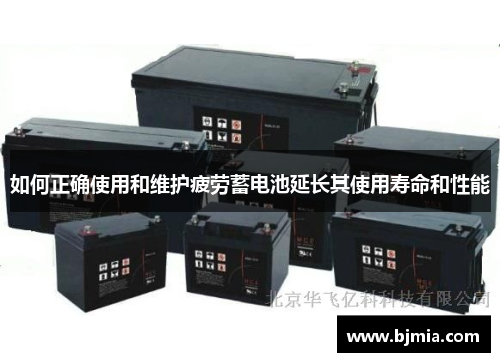 如何正确使用和维护疲劳蓄电池延长其使用寿命和性能
