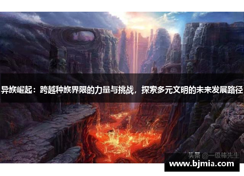 异族崛起：跨越种族界限的力量与挑战，探索多元文明的未来发展路径
