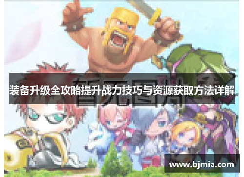 装备升级全攻略提升战力技巧与资源获取方法详解
