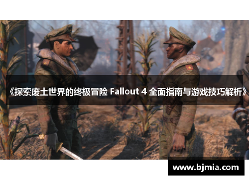 《探索废土世界的终极冒险 Fallout 4 全面指南与游戏技巧解析》